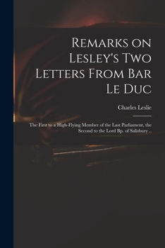 Paperback Remarks on Lesley's Two Letters From Bar Le Duc: the First to a High-flying Member of the Last Parliament, the Second to the Lord Bp. of Salisbury .. Book