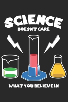 Science Doesn't Care What You Believe in: Funny Cool Science Journal Notebook Workbook Diary Planner - 6x9 - 120 Dot Grid Pages - Cute Unique Gift For All Science Teachers, Enthusiasts, Fans, Lovers, 