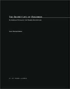 The Secret Life of Buildings: An American Mythology for Modern Architecture (Graham Foundation / MIT Press Series in Contemporary Architectural Discourse)