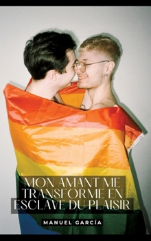Hardcover Mon amant me transforme en esclave du Plaisir: Histoires Érotiques Gay de Sexe Explicite [French] Book