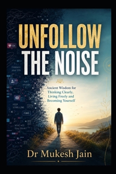 UNFOLLOW THE NOISE: Ancient Wisdom for Thinking Clearly, Living Freely and Becoming Yourself