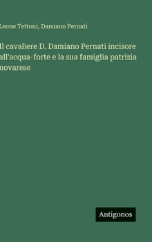 Hardcover Il cavaliere D. Damiano Pernati incisore all'acqua-forte e la sua famiglia patrizia novarese [Italian] Book