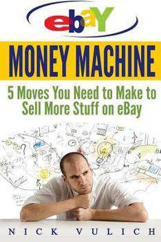 eBay Money Machine: 5 Moves You Need to Make to Sell More Stuff on eBay