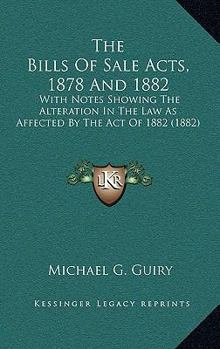 Paperback The Bills Of Sale Acts, 1878 And 1882: With Notes Showing The Alteration In The Law As Affected By The Act Of 1882 (1882) Book