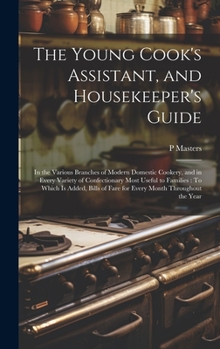 The Young Cook's Assistant, and Housekeeper's Guide: In the Various Branches of Modern Domestic Cookery, and in Every Variety of Confectionary Most ... of Fare for Every Month Throughout the Year