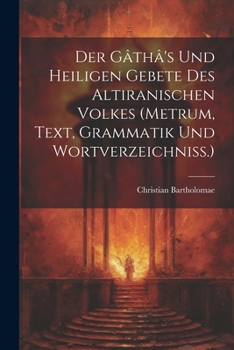 Paperback Der Gâthâ's Und Heiligen Gebete Des Altiranischen Volkes (metrum, Text, Grammatik Und Wortverzeichniss.) [German] Book