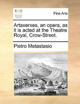 Artaxerxes, an opera, as it is acted at the Theatre Royal, Crow-Street.