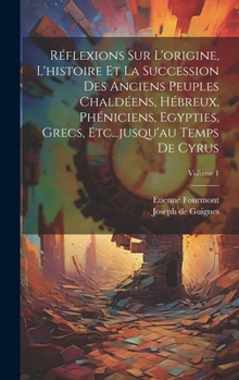 Hardcover Réflexions Sur L'origine, L'histoire Et La Succession Des Anciens Peuples Chaldéens, Hébreux, Phéniciens, Egypties, Grecs, Etc...jusqu'au Temps De Cyr [French] Book