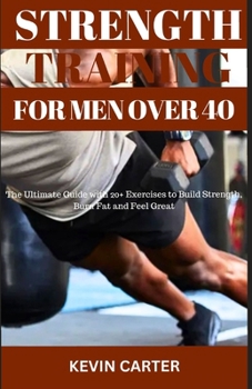 Paperback Strength Training for Men Over 40: The Ultimate Guide With 20+ Exercises to Build Strength, Burn Fat and Feel Great Book