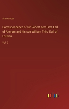 Correspondence of Sir Robert Kerr First Earl of Ancram and his son William Third Earl of Lothian: Vol. 2