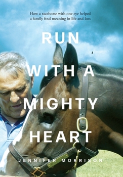 Hardcover Run With a Mighty Heart: How A Racehorse with One Eye Helped a Family Find Meaning in Life and Loss Book