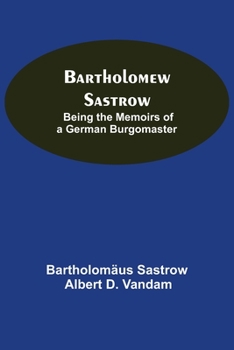 Paperback Bartholomew Sastrow: Being The Memoirs Of A German Burgomaster Book