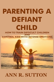 Paperback Parenting A Defiant Child: How to Train Difficult Children and Control Kids with Intense Emotions Book