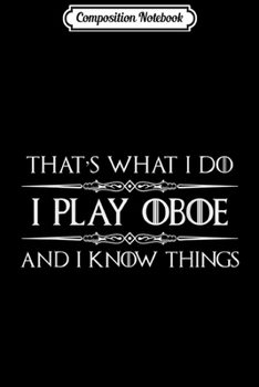 Composition Notebook: Oboe Player Gifts- I Play Oboe & I Know Things Funny Journal/Notebook Blank Lined Ruled 6x9 100 Pages