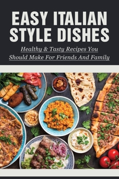 Paperback Easy Italian Style Dishes: Healthy & Tasty Recipes You Should Make For Friends And Family: Authentic Italian Recipes Book