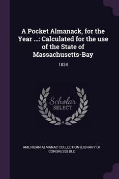 Paperback A Pocket Almanack, for the Year ...: Calculated for the use of the State of Massachusetts-Bay: 1834 Book