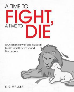 Paperback A Time to Fight, a Time to Die: A Christian View of and Practical Guide to Self-Defense and Martyrdom Book