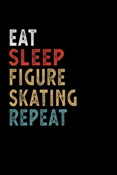 Eat Sleep Figure Skating Repeat Funny Sport Gift Idea: Lined Notebook / Journal Gift, 100 Pages, 6x9, Soft Cover, Matte Finish