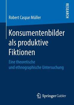 Paperback Konsumentenbilder ALS Produktive Fiktionen: Eine Theoretische Und Ethnographische Untersuchung [German] Book