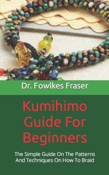 Paperback Kumihimo Guide For Beginners: The Simple Guide On The Patterns And Techniques On How To Braid Book