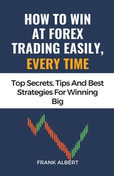 Paperback How To Win At Forex Trading Easily, Every Time: Top Secrets, Tips And Best Strategies For Winning Big Book