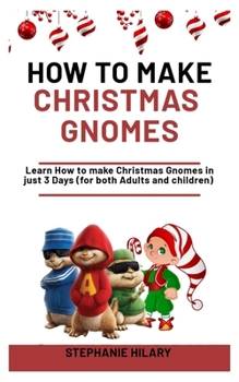 Paperback How To Make Christmas Gnomes: Learn How To Make Christmas Gnomes In Just 3 Days (For Both Adults And Children) Book