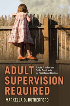 Adult Supervision Required: Private Freedom and Public Constraints for Parents and Children - Book  of the Families in Focus