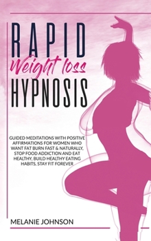 Rapid Weight Loss Hypnosis: Guided Meditations with Positive Affirmations for Women Who Want to Burn Fat Fast & Naturally. Stop Food Addiction, Build Good Eating Habits, Stay Fit Forever.