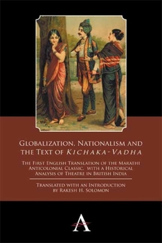 Paperback Globalization, Nationalism and the Text of 'Kichaka-Vadha': The First English Translation of the Marathi Anticolonial Classic, with a Historical Analy Book