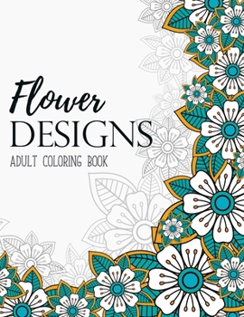 Flower Designs Coloring Book: An Adult Coloring Book Featuring Exquisite Flower Mandalas, Monochrome Pattern for Stress-Relief, Relaxation, Meditation and Creativity