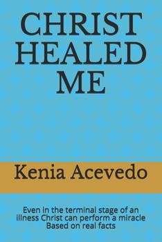 Paperback Christ Healed Me: Even in the terminal stage of an illness Christ can perform a miracle. Based on real facts Book