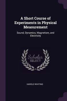 A Short Course of Experiments in Physical Measurement: Sound, Dynamics, Magnetism, and Electricity