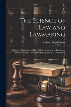 Paperback The Science of Law and Lawmaking: Being an Introduction to Law, a General View of Its Forms and Substance, and a Discussion of the Question of Codific Book