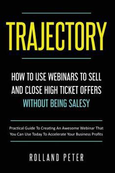 Paperback Trajectory- How to Use Webinars to Sell and Close High Ticket Offers Without Being Salesy: Practical Guide to Creating an Awesome Webinar That You Can Book