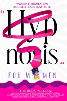 Hypnosis for Women: This Book Includes: Natural Rapid Weight Loss, Achieve High Self-Esteem, Boost Your Confidence, Overcome Anxiety with Hypnosis and Meditation. Feel Beautiful and Look Amazing Now