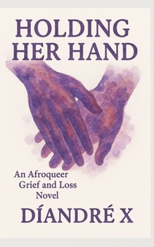 Holding Her Hand: An Afroqueer Grief and Loss Novel