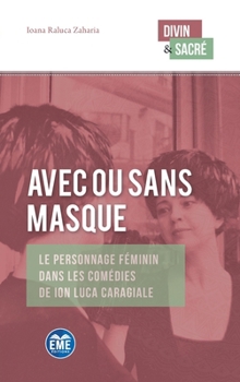 Avec ou sans masque: Le personnage féminin dans les comédies de Ion Luca Caragiale (Divin Et Sacré) (French Edition)