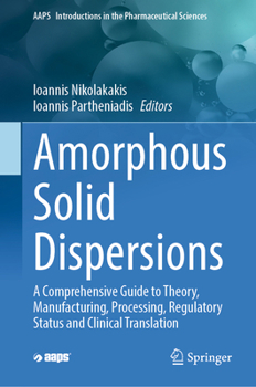 Amorphous Solid Dispersions: A Comprehensive Guide to Theory, Manufacturing, Processing, Regulatory Status and Clinical Translation (AAPS Introductions in the Pharmaceutical Sciences, 5)