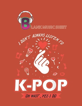 Blank Music Sheet: I Dont Always Listen To Kpop Korean Pop Fan Gift Blank Music Sheet NoteBook Composition Sheets Kpop for Girls Teens Kids Journal ... Little Kpop Fans Secret Diary and Journals