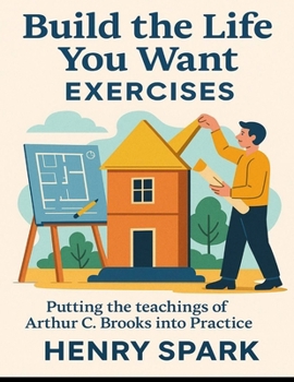 Paperback Build The Life You Want Exercises: Putting the teachings of Arthur C. Brooks Into Practice Book