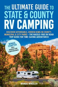 The Ultimate Guide to State & County RV Camping:: Discover Affordable, Hidden Gems in County, Municipal & City Parks –The Hassle-Free RV Road Trip Guide for Time-Saving Adventures!