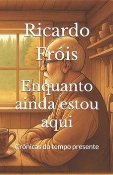 Enquanto ainda estou aqui: Crônicas do tempo presente (Portuguese Edition)