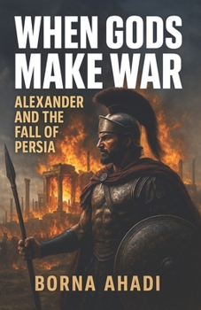 When Gods Make War: Alexander and the Fall of Persia