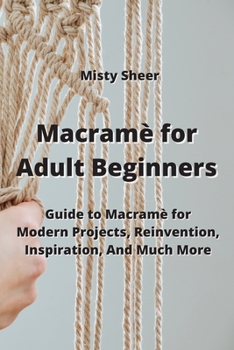 Paperback Macramè for Adult Beginners: Guide to Macramè for Modern Projects, Reinvention, Inspiration, And Much More Book