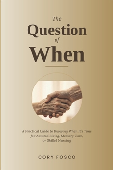 The Question of When: A Practical Guide to Knowing When It's Time for Assisted Living, Memory Care, or Skilled Nursing