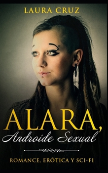 Paperback Alara, Androide Sexual: Romance, Erótica y Sci-Fi [Spanish] Book