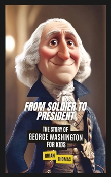 From Soldier to President: The Story of George Washington for Kids