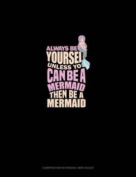 Paperback Always Be Yourself Unless You Can Be A Mermaid Then Be A Mermaid: Composition Notebook: Wide Ruled Book