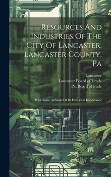 Hardcover Resources And Industries Of The City Of Lancaster, Lancaster County, Pa: With Some Account Of Its Historical Importance Book