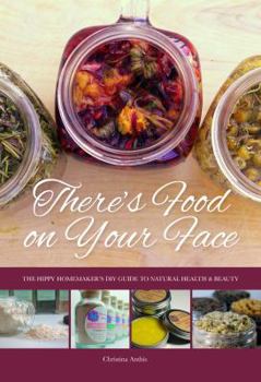 Paperback There's Food on Your Face: The Hippy Homemaker's DIY Guide to Natural Health & Beauty Book